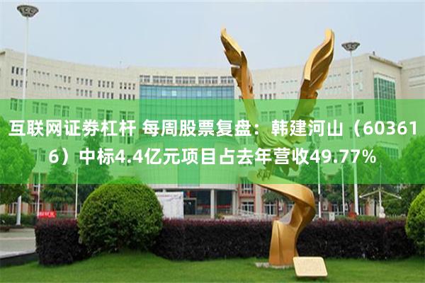 互联网证劵杠杆 每周股票复盘：韩建河山（603616）中标4.4亿元项目占去年营收49.77%