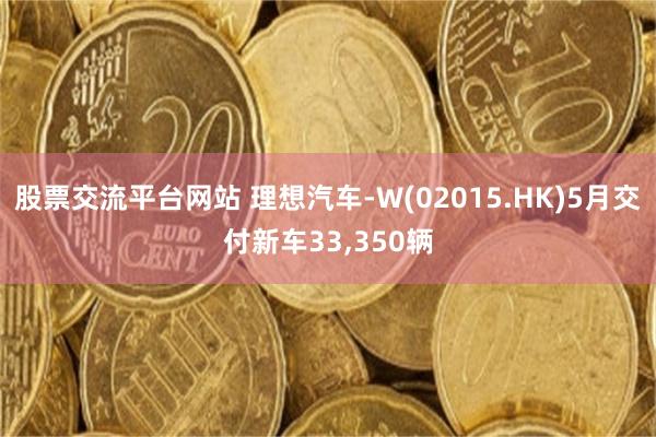 股票交流平台网站 理想汽车-W(02015.HK)5月交付新车33,350辆
