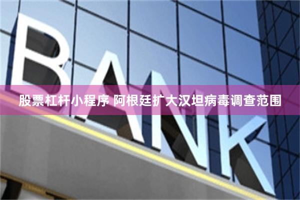股票杠杆小程序 阿根廷扩大汉坦病毒调查范围
