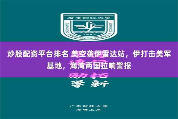 炒股配资平台排名 美空袭伊雷达站，伊打击美军基地，海湾两国拉响警报