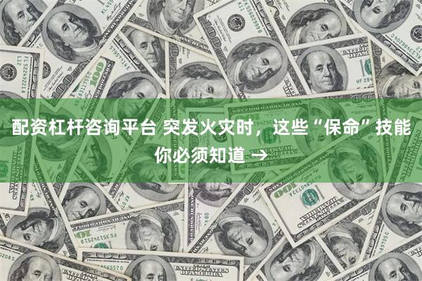 配资杠杆咨询平台 突发火灾时,这些“保命”技能你必须知道 →