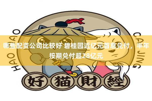 哪些配资公司比较好 碧桂园近亿元首息兑付，半年按期兑付超28亿元