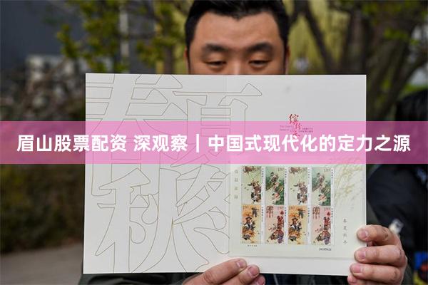 眉山股票配资 深观察|中国式现代化的定力之源