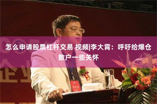 怎么申请股票杠杆交易 视频|李大霄：呼吁给爆仓散户一些关怀