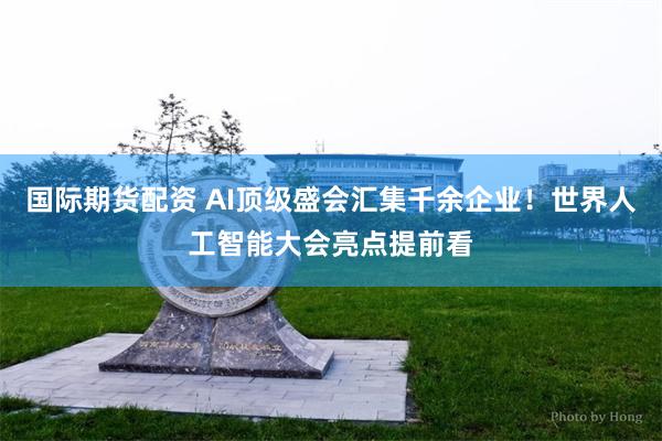 国际期货配资 AI顶级盛会汇集千余企业！世界人工智能大会亮点提前看