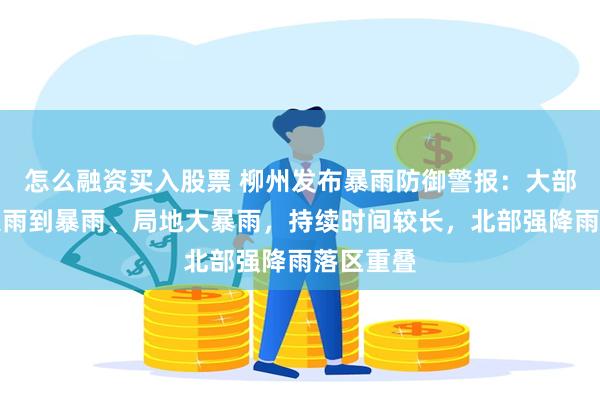 怎么融资买入股票 柳州发布暴雨防御警报：大部地区有大雨到暴雨、局地大暴雨，持续时间较长，北部强降雨落区重叠