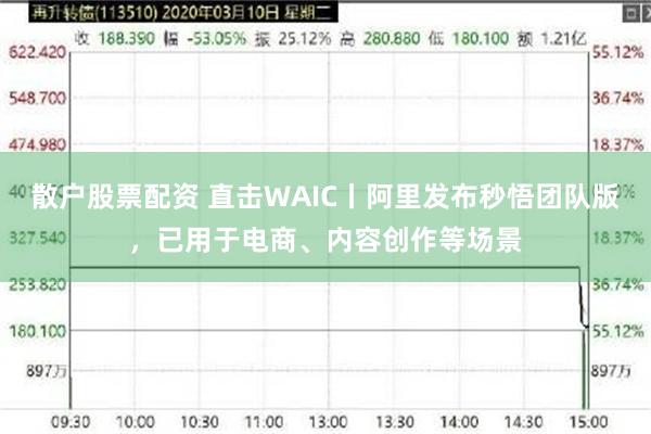 散户股票配资 直击WAIC丨阿里发布秒悟团队版，已用于电商、内容创作等场景