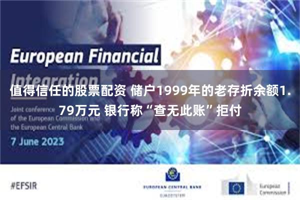 值得信任的股票配资 储户1999年的老存折余额1.79万元 银行称“查无此账”拒付