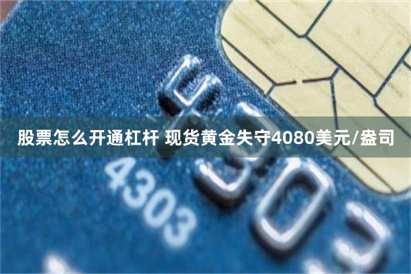 股票怎么开通杠杆 现货黄金失守4080美元/盎司