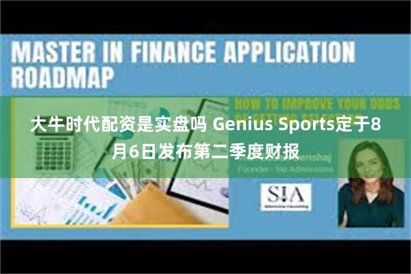 大牛时代配资是实盘吗 Genius Sports定于8月6日发布第二季度财报