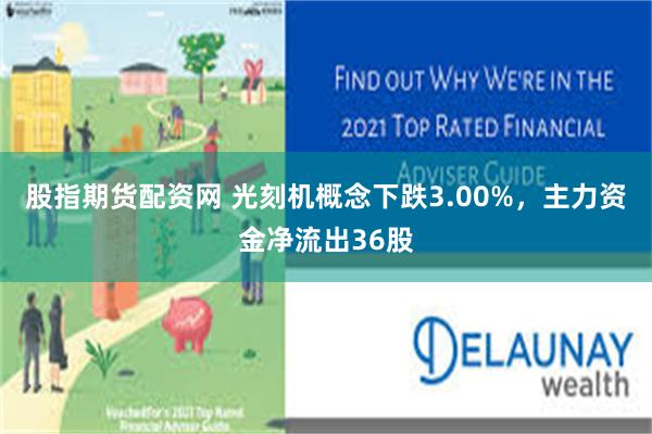 股指期货配资网 光刻机概念下跌3.00%，主力资金净流出36股