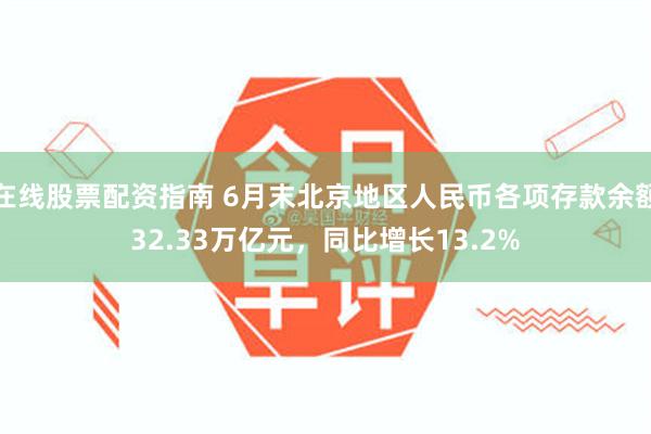 在线股票配资指南 6月末北京地区人民币各项存款余额32.33万亿元，同比增长13.2%