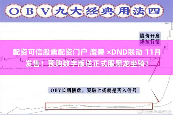 配资可信股票配资门户 魔兽 ×DND联动 11月发售！预购数字版送正式服黑龙坐骑！