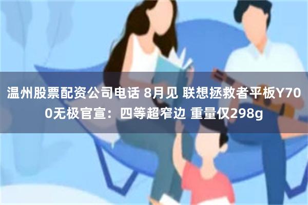 温州股票配资公司电话 8月见 联想拯救者平板Y700无极官宣:四等超窄边 重量仅298g