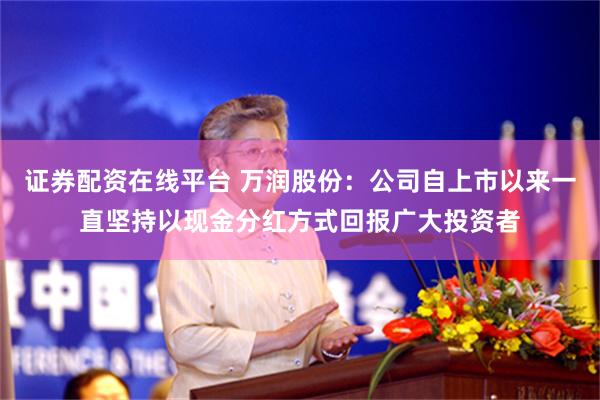 证券配资在线平台 万润股份：公司自上市以来一直坚持以现金分红方式回报广大投资者