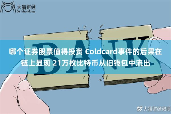 哪个证券股票值得投资 Coldcard事件的后果在链上显现 21万枚比特币从旧钱包中流出