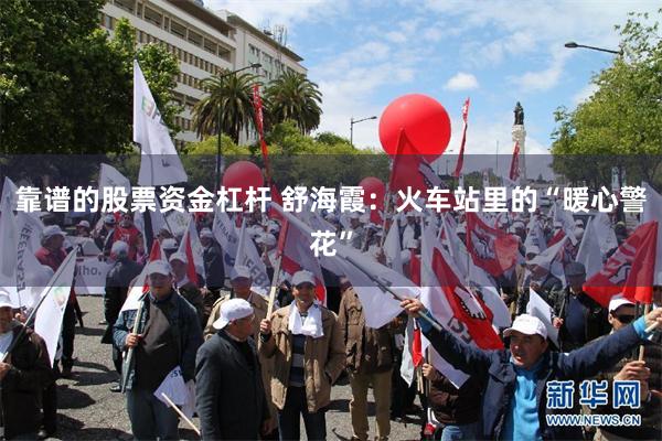 靠谱的股票资金杠杆 舒海霞：火车站里的“暖心警花”