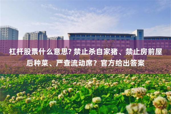 杠杆股票什么意思? 禁止杀自家猪、禁止房前屋后种菜、严查流动席？官方给出答案