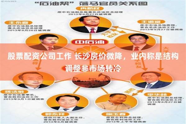 股票配资公司工作 长沙房价微降，业内称是结构调整非市场转冷