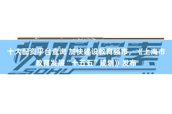 十大配资平台查询 加快建设教育强市，《上海市教育发展“十五五”规划》发布