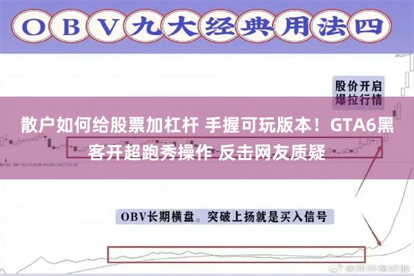 散户如何给股票加杠杆 手握可玩版本！GTA6黑客开超跑秀操作 反击网友质疑