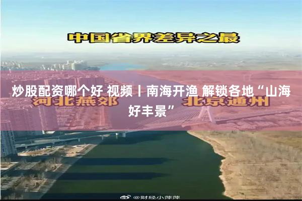 炒股配资哪个好 视频丨南海开渔 解锁各地“山海好丰景”