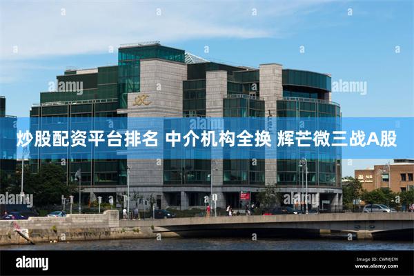 炒股配资平台排名 中介机构全换 辉芒微三战A股