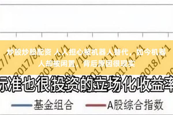 炒股炒股配资 人人担心被机器人替代，如今机器人却被闲置，背后原因很现实