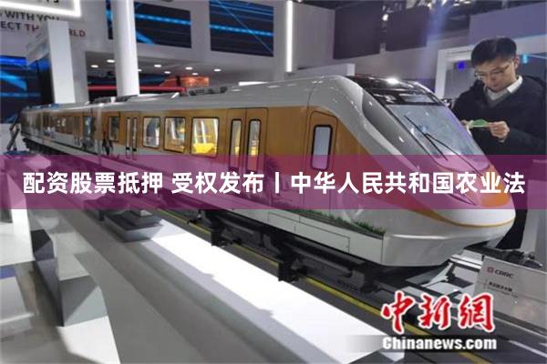 配资股票抵押 受权发布丨中华人民共和国农业法