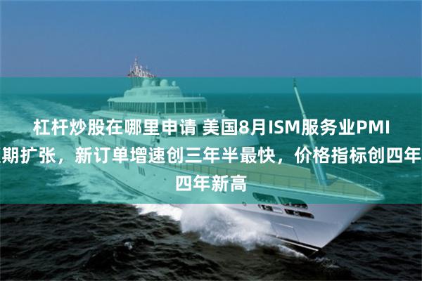杠杆炒股在哪里申请 美国8月ISM服务业PMI超预期扩张，新订单增速创三年半最快，价格指标创四年新高