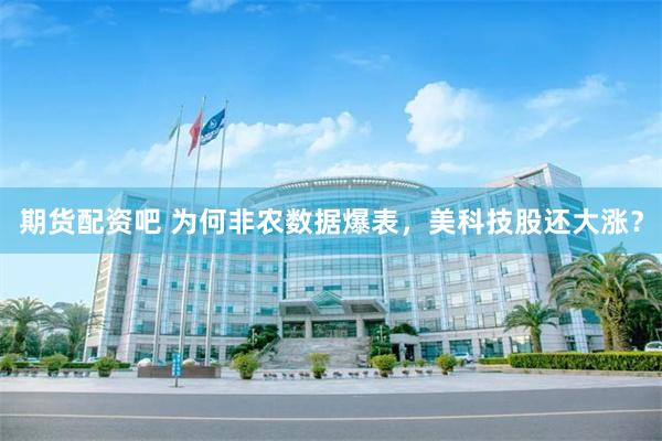 期货配资吧 为何非农数据爆表，美科技股还大涨？